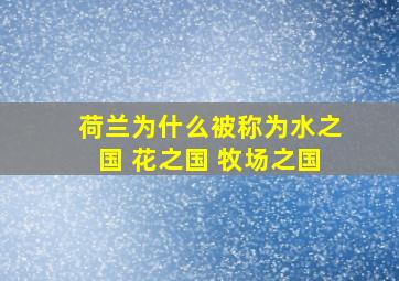 荷兰为什么被称为水之国 花之国 牧场之国